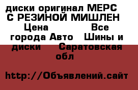 диски оригинал МЕРС 211С РЕЗИНОЙ МИШЛЕН › Цена ­ 40 000 - Все города Авто » Шины и диски   . Саратовская обл.